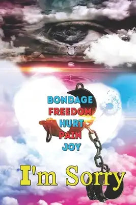 I'm Sorry: Bondage, Freedom, Hurt, Pain, Joy