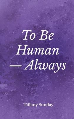 To Be Human Always: A Collection of Poems and Writings