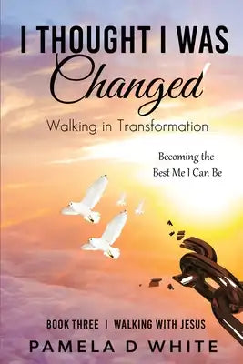 I Thought I was Changed: Learning to walk in spiritual maturity and live a life transformed by God