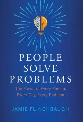People Solve Problems: The Power of Every Person, Every Day, Every Problem