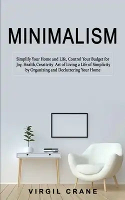 Minimalism: Simplify Your Home and Life, Control Your Budget for Joy, Health, Creativity (Art of Living a Life of Simplicity by Or