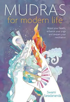 Mudras for Modern Life: Boost Your Health, Re-Energize Your Life, Enhance Your Yoga and Deepen Your Meditation