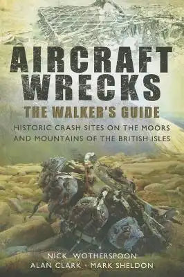 Aircraft Wrecks: The Walker's Guide: Historic Crash Sites on the Moors and Mountains of the British Isles