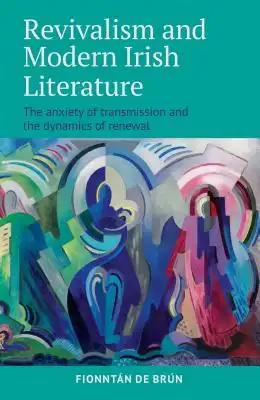 Revivalism and Modern Irish Literature: The Anxiety of Transmission and the Dynamics of Renewal