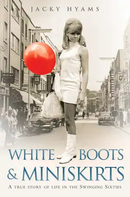 White Boots & Miniskirts: A True Story of Life in the Swinging Sixties