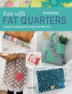 Fun with Fat Quarters: 15 Gorgeous Sewing Projects for Using Up Your Fabric Stash