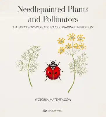 Needlepainted Plants and Pollinators: An Insect Lover's Guide to Silk Shading Embroidery