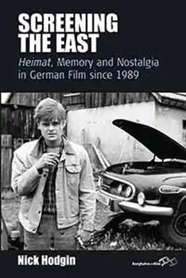 Screening the East: Heimat, Memory and Nostalgia in German Film Since 1989