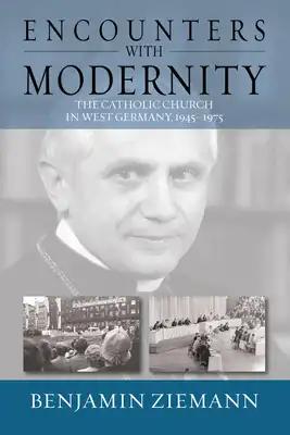 Encounters with Modernity: The Catholic Church in West Germany, 1945-1975. Benjamin Ziemann