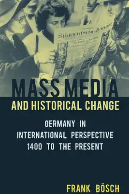 Mass Media and Historical Change: Germany in International Perspective, 1400 to the Present