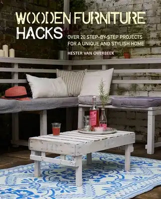 Wooden Furniture Hacks: Over 20 Step-By-Step Projects for a Unique and Stylish Home