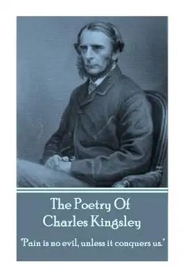 The Poetry Of Charles Kingsley: "Pain is no evil, unless it conquers us."