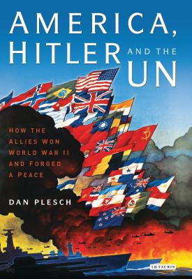 America, Hitler and the Un: How the Allies Won World War II and Forged a Peace