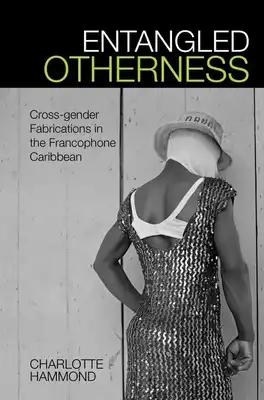Entangled Otherness: Cross-Gender Fabrications in the Francophone Caribbean
