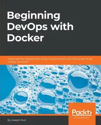 Beginning DevOps with Docker: Automate the deployment of your environment with the power of the Docker toolchain