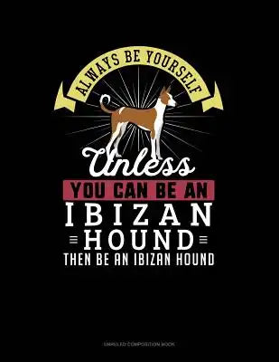 Always Be Yourself Unless You Can Be an Ibizan Hound Then Be an Ibizan Hound: Unruled Composition Book