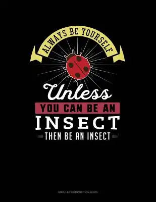 Always Be Yourself Unless You Can Be an Insect Then Be an Insect: Unruled Composition Book