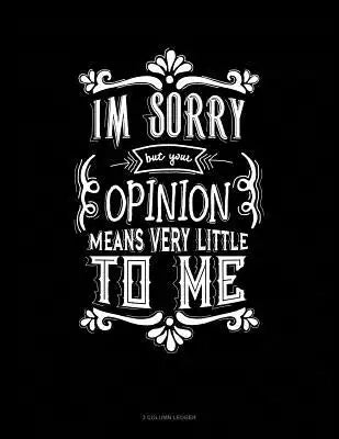 Im Sorry But Your Opinion Means Very Little to Me: 3 Column Ledger