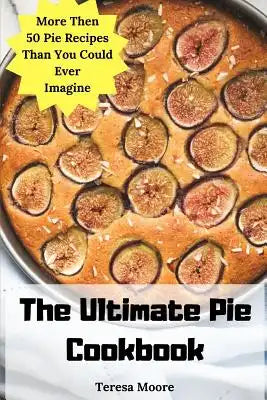 The Ultimate Pie Cookbook: More Then 50 Pie Recipes Than You Could Ever Imagine