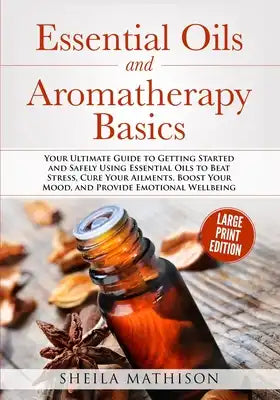 Essential Oils and Aromatherapy Basics Large Print Edition: Your Ultimate Guide to Getting Started and Safely Using Essential Oils to Beat Stress, Cur