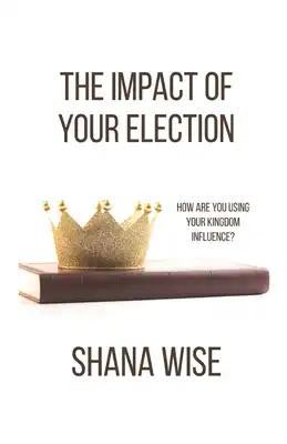 The Impact of Your Election: How are you using your kingdom influence?