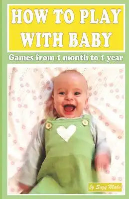 How to Play with Baby: Games from 1 Month to 1 Year