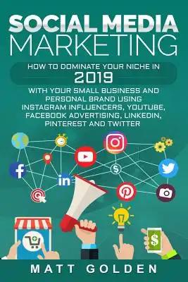 Social Media Marketing: How to Dominate Your Niche in 2019 with Your Small Business and Personal Brand Using Instagram Influencers, YouTube, F
