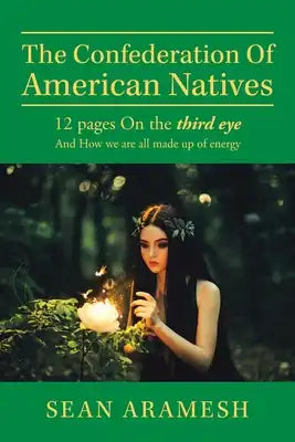 The Confederation of American Natives: 12 Pages on the Third Eye and How We Are All Made up of Energy