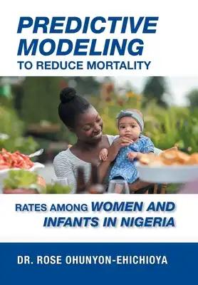 Predictive Modeling to Reduce Mortality Rates Among Women and Infants in Nigeria: A Dissertation Presented in Partial Fulfillment of the Requirements