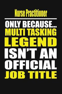 Nurse Practitioner Only Because Multi Tasking Legend Isn't an Official Job Title