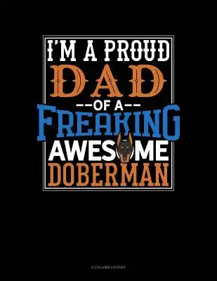 I Am a Proud Dad of a Freaking Awesome Doberman: 4 Column Ledger