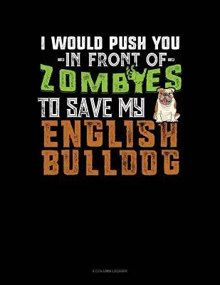 I Would Push You in Front of Zombies to Save My English Bulldog: 4 Column Ledger