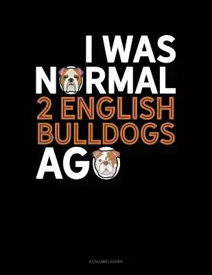 I Was Normal 2 English Bulldogs Ago: 4 Column Ledger