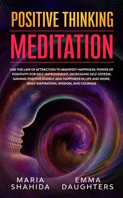 Positive Thinking Meditation: Use the Law of Attraction to Manifest Happiness: Power of Positivity for Self-Improvement, Increasing Self-Esteem, Gaini