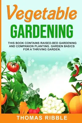 Vegetable Gardening: Raised Bed Gardening and Companion Planting. Garden Basics for a Thriving Garden
