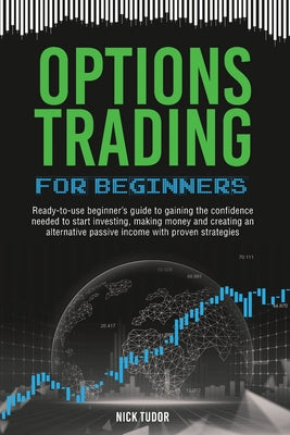 Options Trading for Beginners: Ready-to-use beginner's guide to gaining the confidence needed to start investing, making money and creating an altern