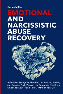 Emotional and Narcissistic Abuse Recovery: A Guide to Recognize Emotional Narcissism, Identify and Remove Toxic People. Use Empath to Heal from Emotio