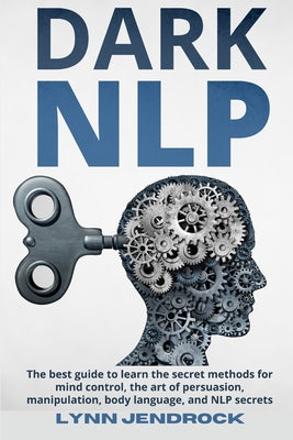 Dark Nlp: The Best Guide To Learn The Secret Methods For Mind Control, The Art of Persuasion, Manipulation, Body Language and NL