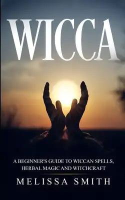 Wicca: A Beginner's Guide to Wiccan Spells, Herbal Magic and Witchcraft.
