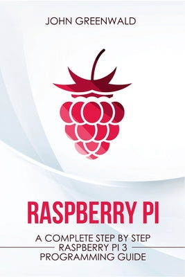 Raspberry Pi: A Complete Step By Step Raspberry Pi 3 Programming Guide
