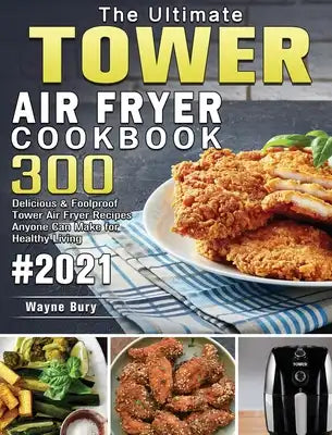 The Ultimate Tower Air Fryer Cookbook 2021: 300 Delicious & Foolproof Tower Air Fryer Recipes Anyone Can Make for Healthy Living