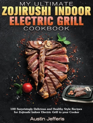 My Ultimate Zojirushi Indoor Electric Grill Cookbook: 100 Surprisingly Delicious and Healthy Style Recipes for Zojirushi Indoor Electric Grill to your