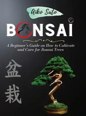 Bonsai: A Beginner's Guide on How to Cultivate and Care for Bonsai Trees