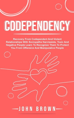Codependency: Recovery From Codependent And Violent Relationships With Sociopaths Narcissists, Toxic And Negative People Learn To Re