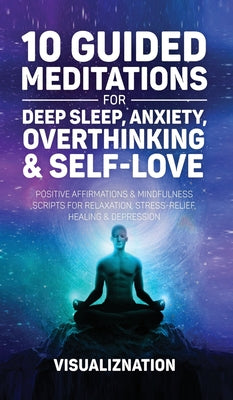 10 Guided Meditations for Deep Sleep, Anxiety, Overthinking & Self-Love: Positive Affirmations & Mindfulness Scripts For Relaxation, Stress-Relief, He