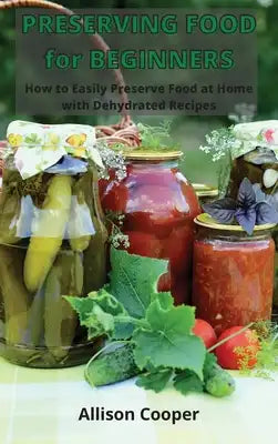 Preserving Food for Beginners: How to Easy Preserve Food at Home with Dehydrated Recipes