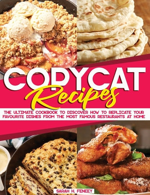Copycat Recipes: The Ultimate Cookbook to Discover How to Replicate Your Favourite Dishes from the Most Famous Restaurants at Home