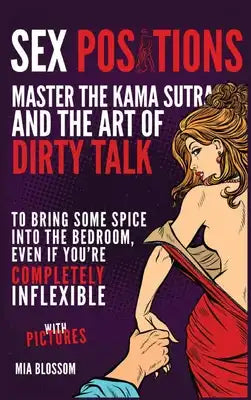 Sex Positions: Master the Kama Sutra and the Art of Dirty Talk to Bring Some Spice into the Bedroom, Even if You're Completely Inflex