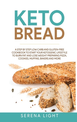 Keto Bread: A step by step low carb and gluten-free cookbook to start your ketogenic lifestyle to burn fat and lose weight prepari