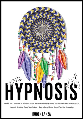 Hypnosis: Master the Covert Art of Hypnosis, Raise the Dormant Energy Inside You and Be Always Motivated. 20 Hypnotic Sessions: